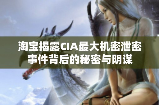 淘宝揭露CIA最大机密泄密事件背后的秘密与阴谋