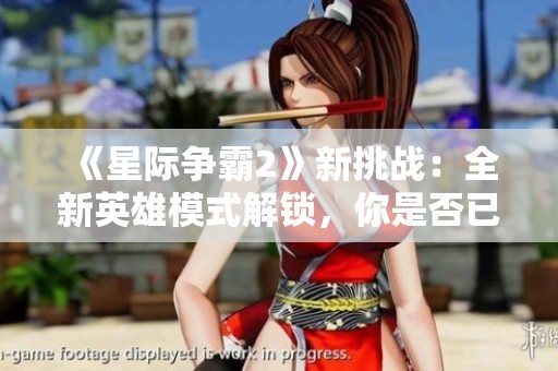《星际争霸2》新挑战：全新英雄模式解锁，你是否已做好准备？