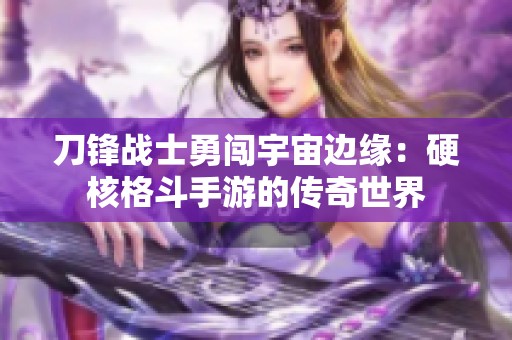 刀锋战士勇闯宇宙边缘：硬核格斗手游的传奇世界