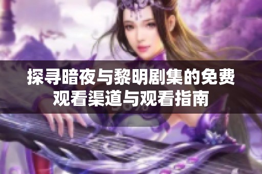 探寻暗夜与黎明剧集的免费观看渠道与观看指南