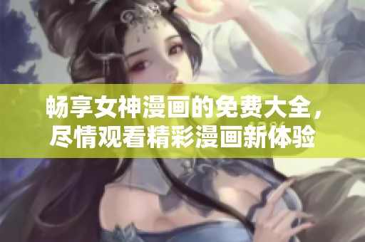畅享女神漫画的免费大全，尽情观看精彩漫画新体验