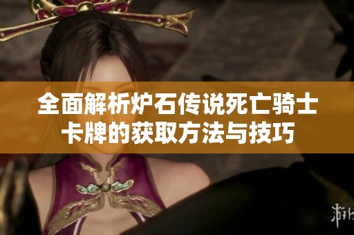 全面解析炉石传说死亡骑士卡牌的获取方法与技巧