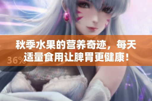 秋季水果的营养奇迹，每天适量食用让脾胃更健康！