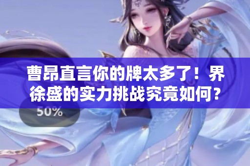 曹昂直言你的牌太多了！界徐盛的实力挑战究竟如何？