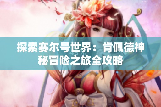 探索赛尔号世界：肯佩德神秘冒险之旅全攻略