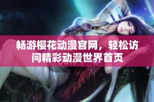 畅游樱花动漫官网，轻松访问精彩动漫世界首页
