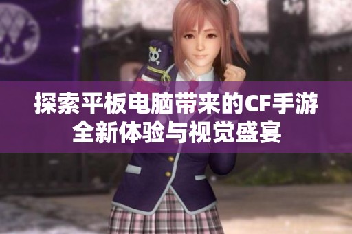 探索平板电脑带来的CF手游全新体验与视觉盛宴