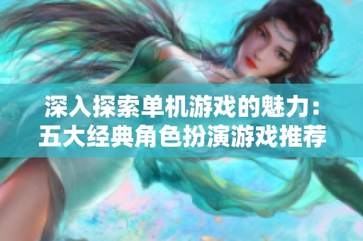 深入探索单机游戏的魅力：五大经典角色扮演游戏推荐
