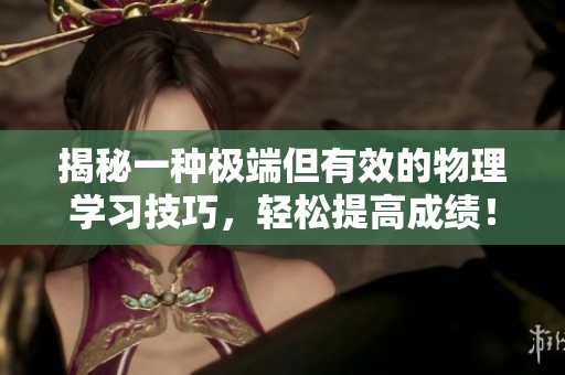 揭秘一种极端但有效的物理学习技巧，轻松提高成绩！