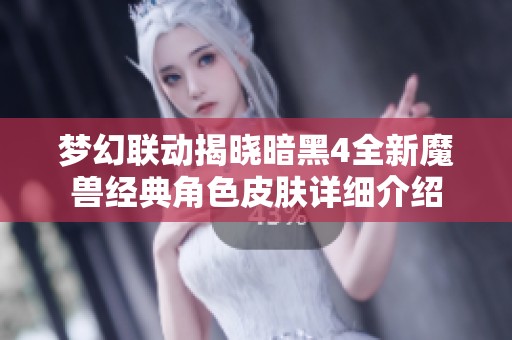梦幻联动揭晓暗黑4全新魔兽经典角色皮肤详细介绍