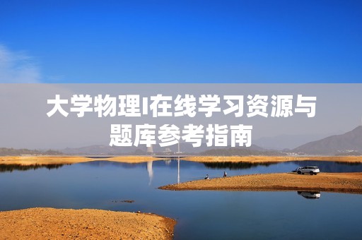 大学物理I在线学习资源与题库参考指南
