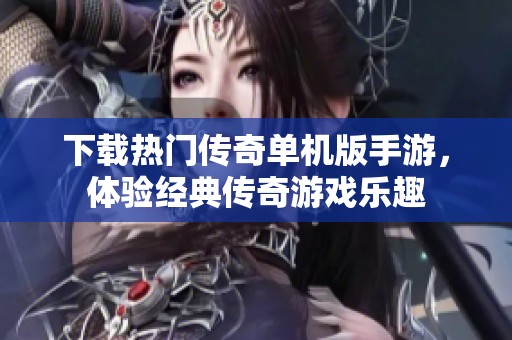下载热门传奇单机版手游，体验经典传奇游戏乐趣