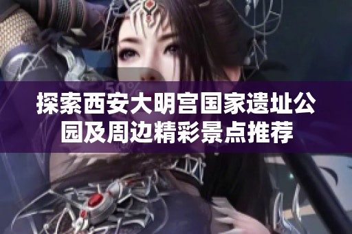 探索西安大明宫国家遗址公园及周边精彩景点推荐