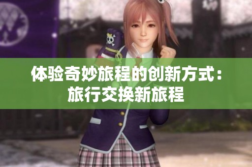 体验奇妙旅程的创新方式：旅行交换新旅程