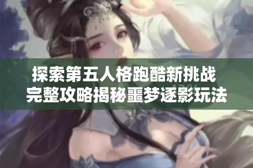 探索第五人格跑酷新挑战 完整攻略揭秘噩梦逐影玩法技巧