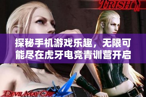 探秘手机游戏乐趣，无限可能尽在虎牙电竞青训营开启之际