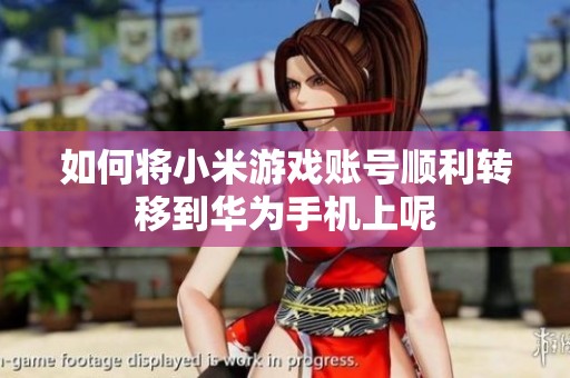 如何将小米游戏账号顺利转移到华为手机上呢