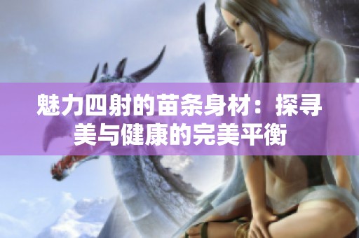 魅力四射的苗条身材：探寻美与健康的完美平衡