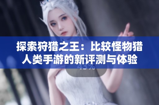探索狩猎之王：比较怪物猎人类手游的新评测与体验