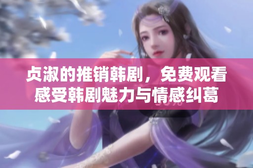 贞淑的推销韩剧，免费观看感受韩剧魅力与情感纠葛