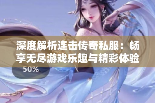 深度解析连击传奇私服：畅享无尽游戏乐趣与精彩体验
