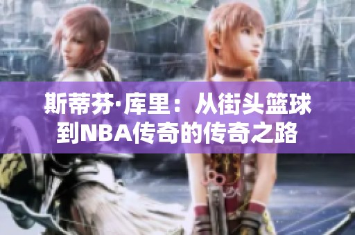 斯蒂芬·库里：从街头篮球到NBA传奇的传奇之路