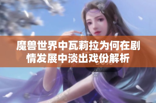 魔兽世界中瓦莉拉为何在剧情发展中淡出戏份解析