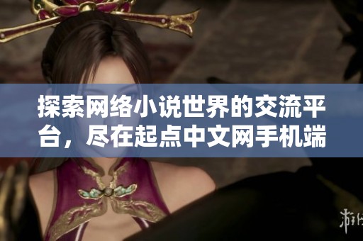 探索网络小说世界的交流平台，尽在起点中文网手机端