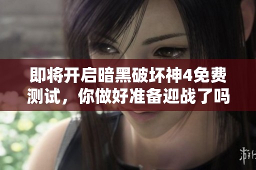 即将开启暗黑破坏神4免费测试，你做好准备迎战了吗