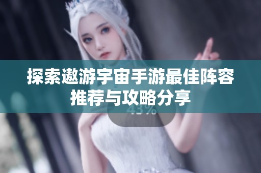 探索遨游宇宙手游最佳阵容推荐与攻略分享
