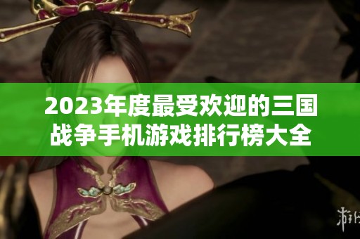 2023年度最受欢迎的三国战争手机游戏排行榜大全