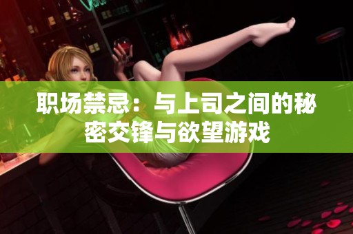 职场禁忌：与上司之间的秘密交锋与欲望游戏