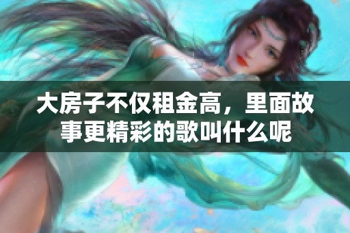 大房子不仅租金高，里面故事更精彩的歌叫什么呢