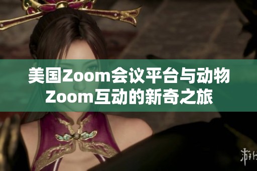 美国Zoom会议平台与动物Zoom互动的新奇之旅