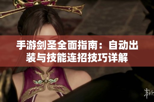 手游剑圣全面指南：自动出装与技能连招技巧详解
