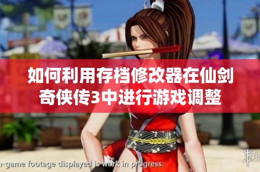 如何利用存档修改器在仙剑奇侠传3中进行游戏调整