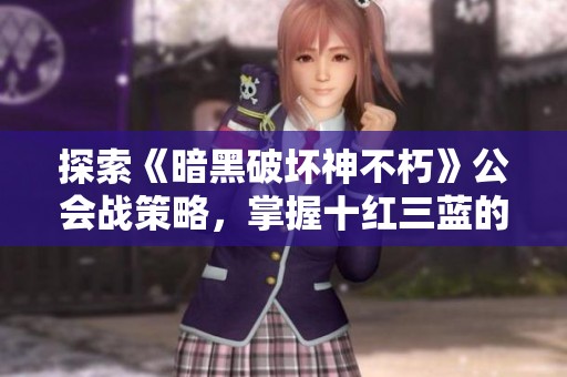 探索《暗黑破坏神不朽》公会战策略，掌握十红三蓝的制胜法则