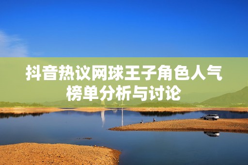 抖音热议网球王子角色人气榜单分析与讨论