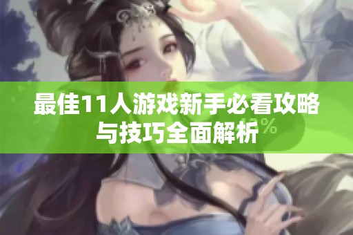 最佳11人游戏新手必看攻略与技巧全面解析