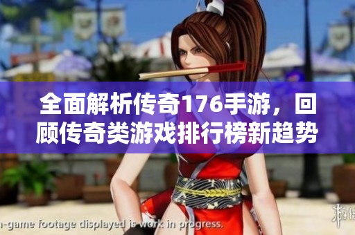 全面解析传奇176手游，回顾传奇类游戏排行榜新趋势