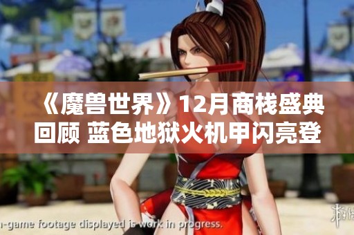 《魔兽世界》12月商栈盛典回顾 蓝色地狱火机甲闪亮登场