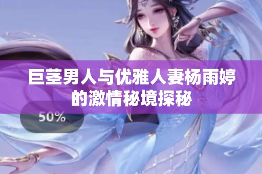 巨茎男人与优雅人妻杨雨婷的激情秘境探秘