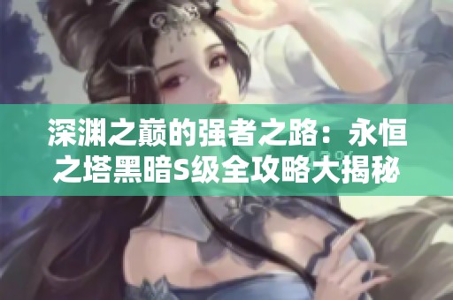 深渊之巅的强者之路：永恒之塔黑暗S级全攻略大揭秘