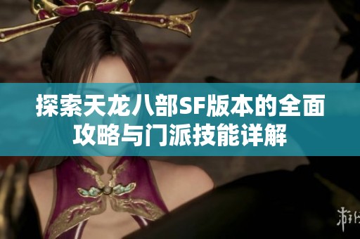 探索天龙八部SF版本的全面攻略与门派技能详解