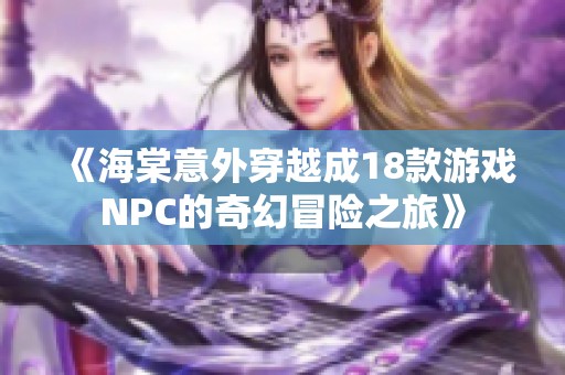《海棠意外穿越成18款游戏NPC的奇幻冒险之旅》