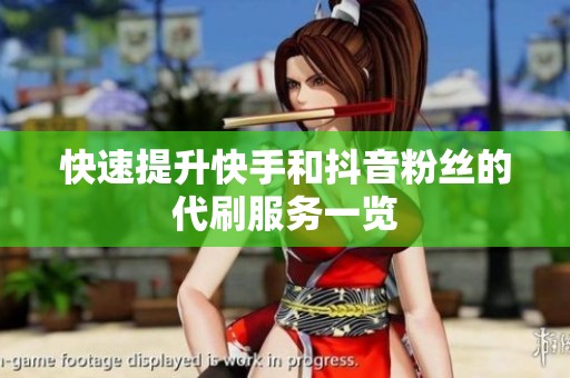 快速提升快手和抖音粉丝的代刷服务一览