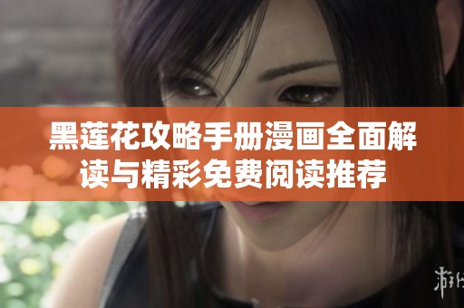 黑莲花攻略手册漫画全面解读与精彩免费阅读推荐