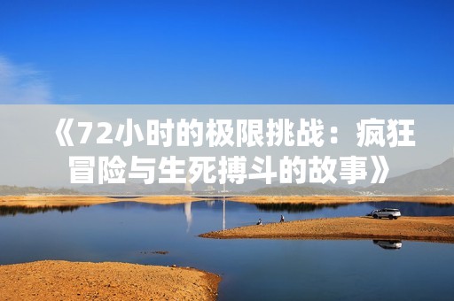 《72小时的极限挑战：疯狂冒险与生死搏斗的故事》