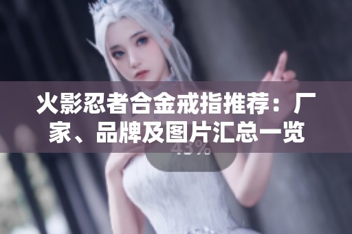 火影忍者合金戒指推荐：厂家、品牌及图片汇总一览