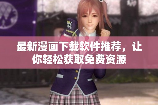 最新漫画下载软件推荐，让你轻松获取免费资源